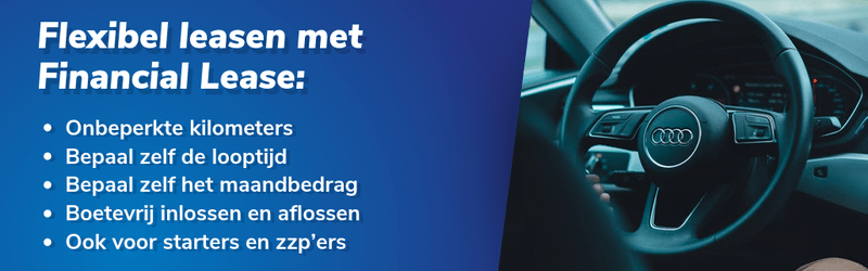 Flexibel leasen met Financial Lease:  Onbeperkte kilometers Bepaal zelf de looptijd Bepaal zelf het maandbedrag Boetevrij inlossen en aflossen Ook voor starters en zzp’ers